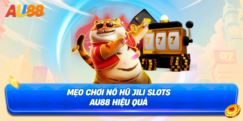 Mẹo chơi hiệu quả tại sảnh Nổ Hũ JILI Slots AU88