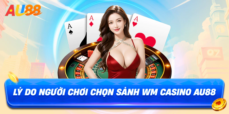 Lý do người chơi chọn sảnh WM Casino AU88