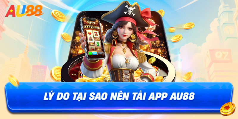 Lý do tại sao nên tải app au88